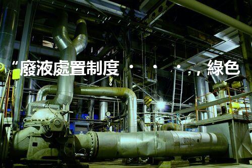 “廢液處置制度，綠色環(huán)保的守護者之光”